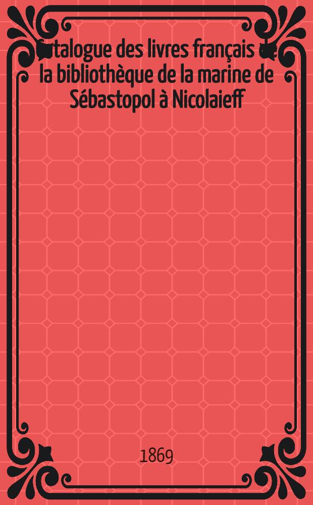Catalogue des livres français de la bibliothèque de la marine de Sébastopol à Nicolaieff