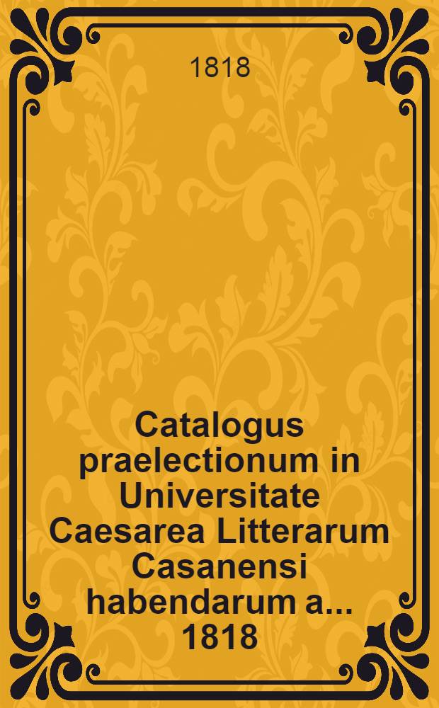Catalogus praelectionum in Universitate Caesarea Litterarum Casanensi habendarum a. ... 1818/1819