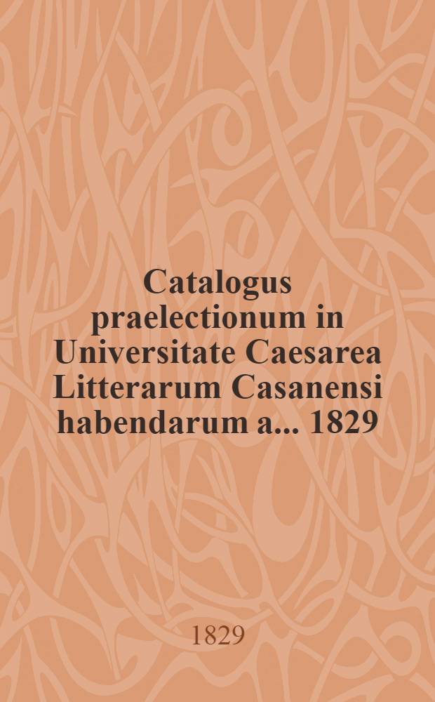 Catalogus praelectionum in Universitate Caesarea Litterarum Casanensi habendarum a. ... 1829/1830
