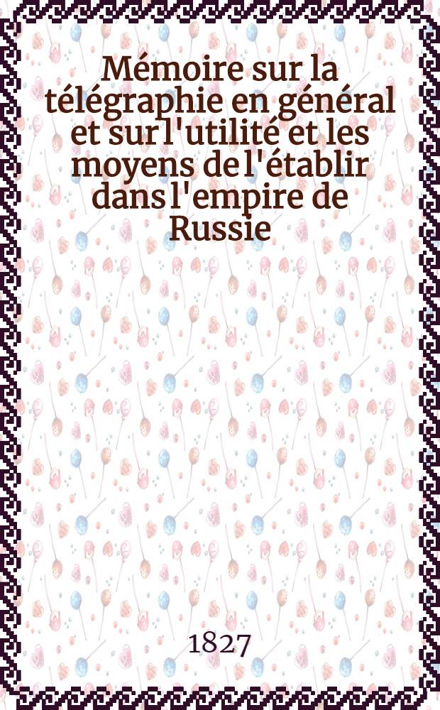 Mémoire sur la télégraphie en général et sur l'utilité et les moyens de l'établir dans l'empire de Russie