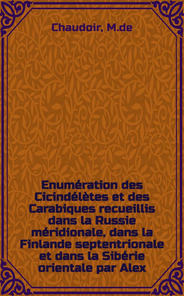 Enum&eacute;ration des Cicind&eacute;l&egrave;tes et des Carabiques recueillis dans la Russie m&eacute;ridionale, dans la Finlande septentrionale et dans la Sib&eacute;rie orientale par Alex. et Arthur de Nordmann
