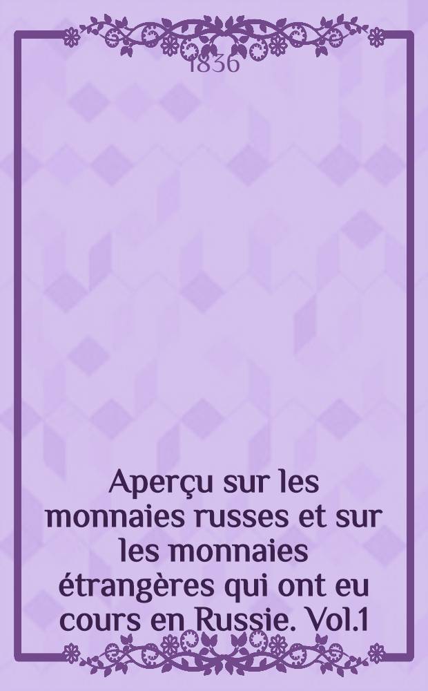 Aperçu sur les monnaies russes et sur les monnaies étrangères qui ont eu cours en Russie. Vol.1