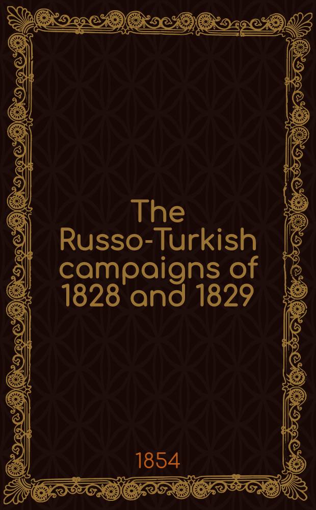 The Russo-Turkish campaigns of 1828 and 1829: with a view of the present state of affairs in the East