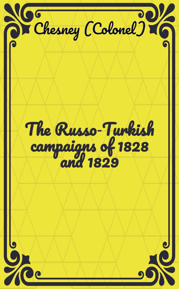 The Russo-Turkish campaigns of 1828 and 1829: with a view of the present state of affairs in the East