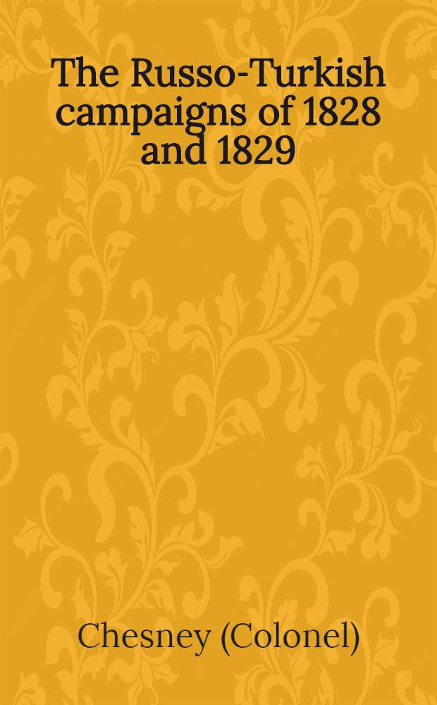 The Russo-Turkish campaigns of 1828 and 1829: with a view of the present state of affairs in the East