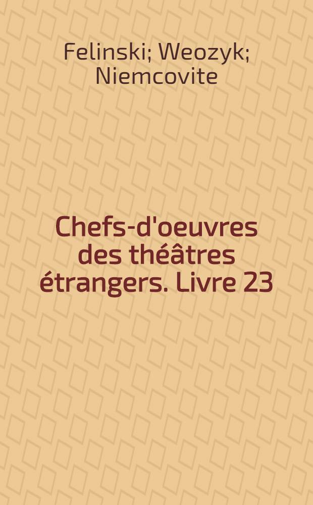 Chefs-d'oeuvres des th&eacute;&acirc;tres &eacute;trangers. Livre 23 : Chefs-d'oeuvres du th&eacute;&acirc;tre polonais: Felinski, Weozyk, Niemcovite, Odinsky, Mowinsky, Kochanowsky