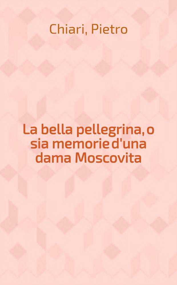 La bella pellegrina, o sia memorie d'una dama Moscovita