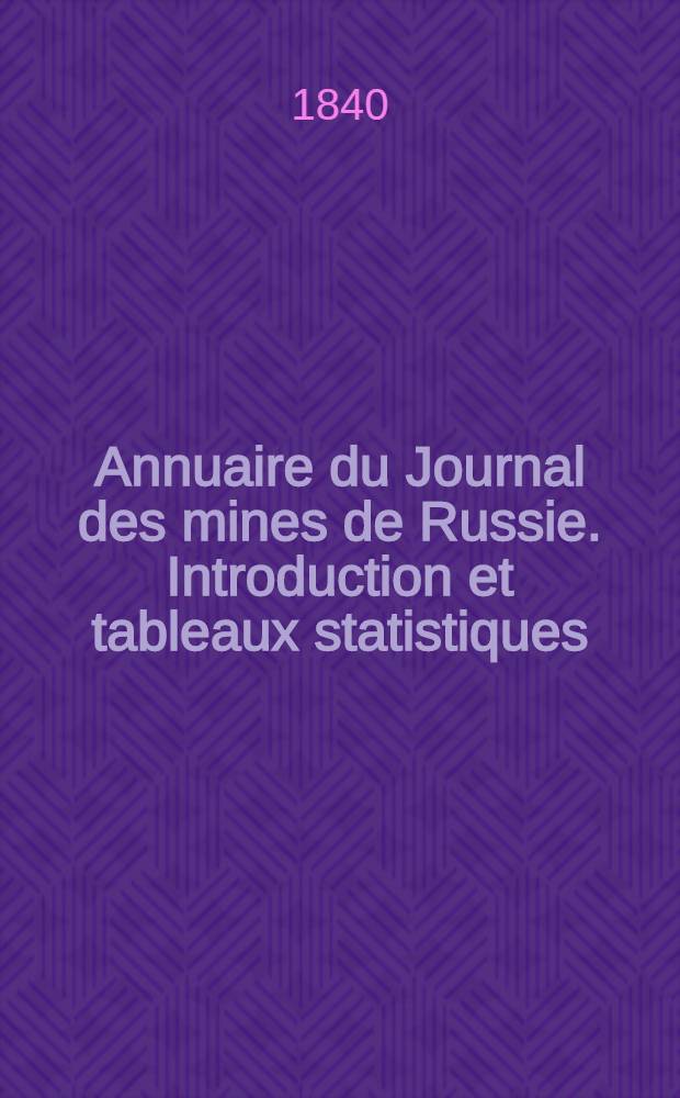 Annuaire du Journal des mines de Russie. Introduction et tableaux statistiques
