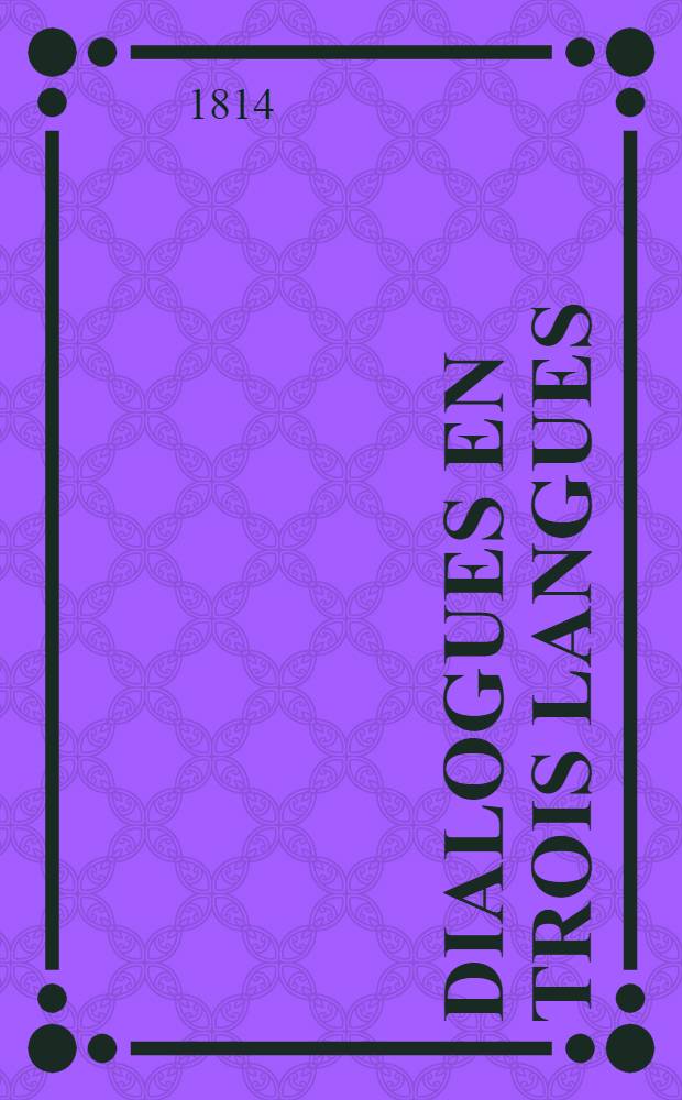 Dialogues en trois langues (russe, fran&ccedil;ais, allemand) &agrave; l'usage du 1 corps des cadets