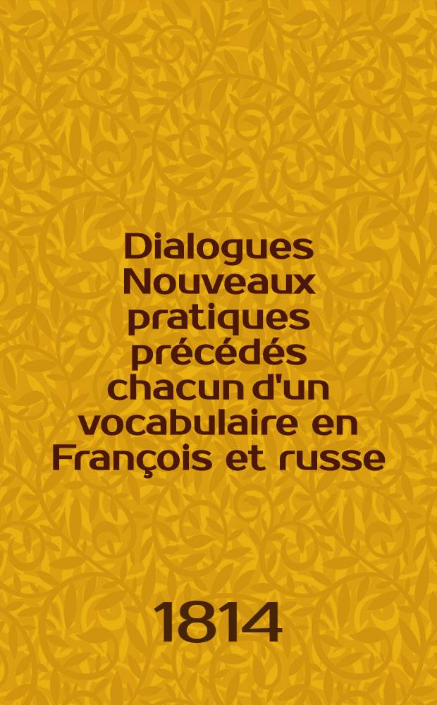 Dialogues Nouveaux pratiques précédés chacun d'un vocabulaire en François et russe