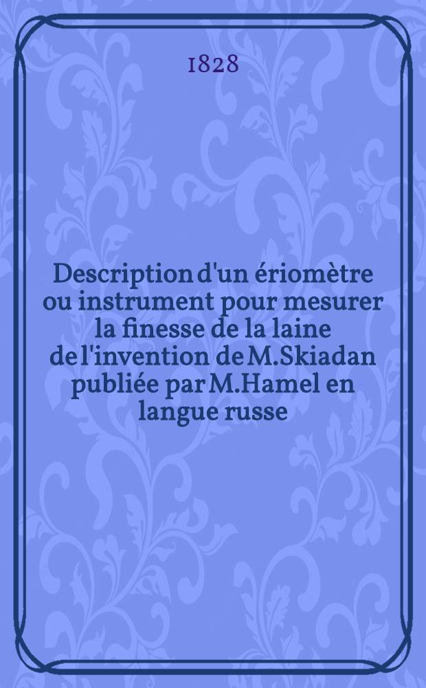 Description d'un ériomètre ou instrument pour mesurer la finesse de la laine de l'invention de M.Skiadan publiée par M.Hamel en langue russe