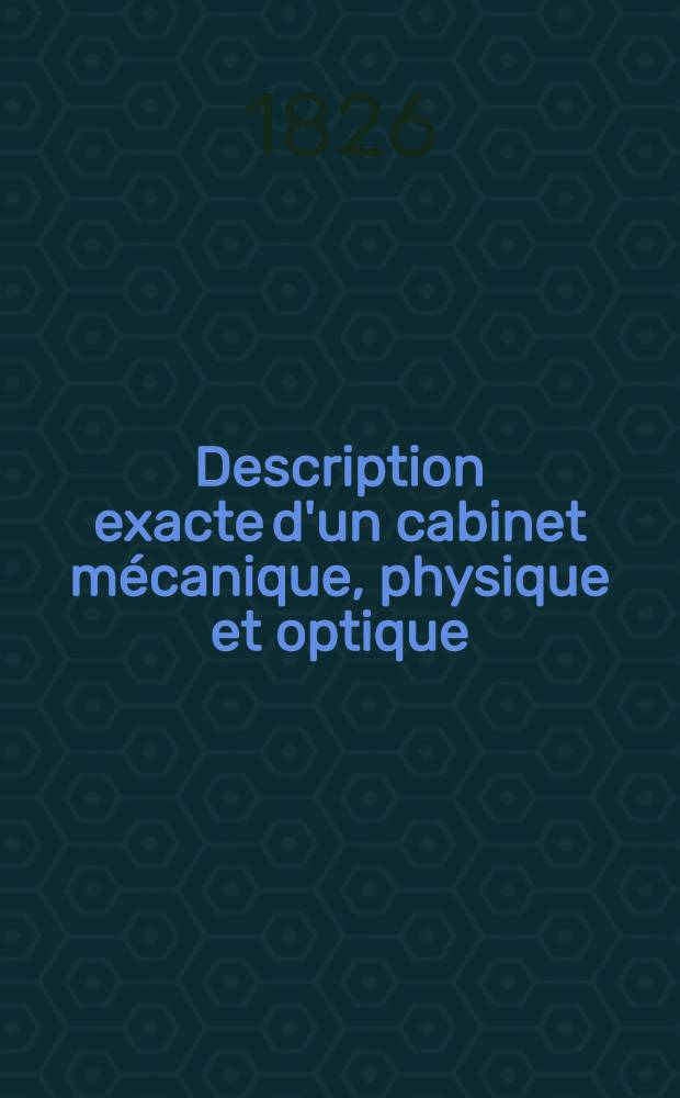 Description exacte d'un cabinet mécanique, physique et optique