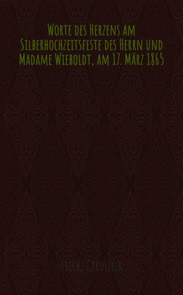 Worte des Herzens am Silberhochzeitsfeste des Herrn und Madame Wieboldt, am 17. März 1865 : Pièce de vers
