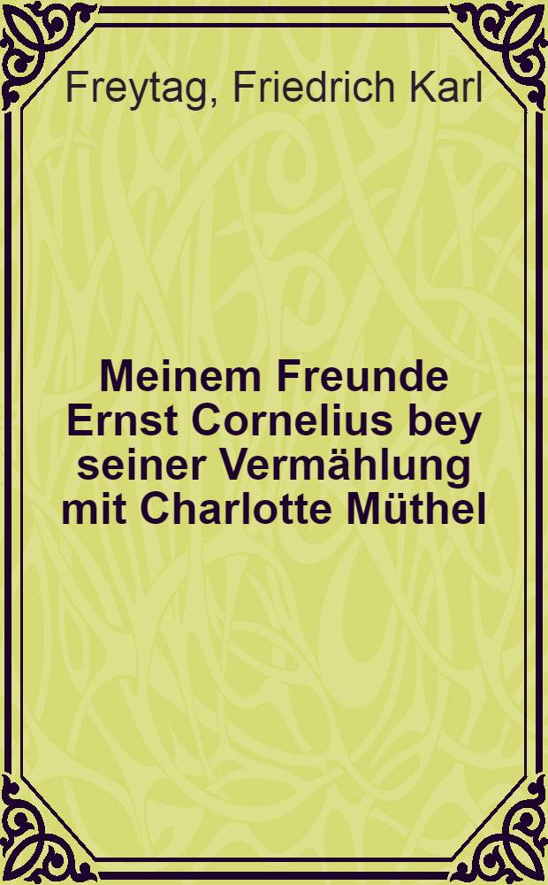 Meinem Freunde Ernst Cornelius bey seiner Vermählung mit Charlotte Müthel : Den 4. October 1790