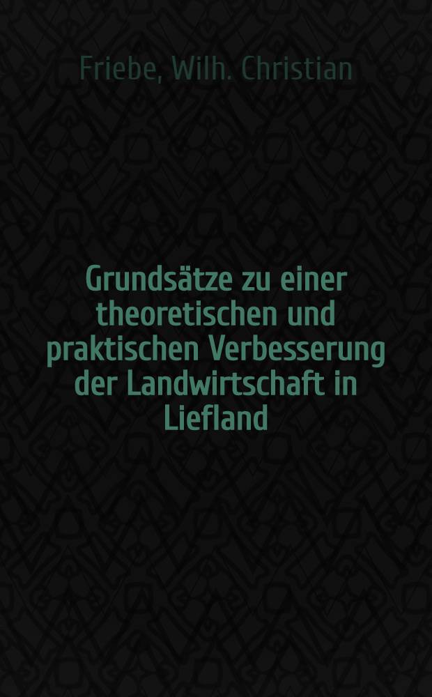Grundsätze zu einer theoretischen und praktischen Verbesserung der Landwirtschaft in Liefland