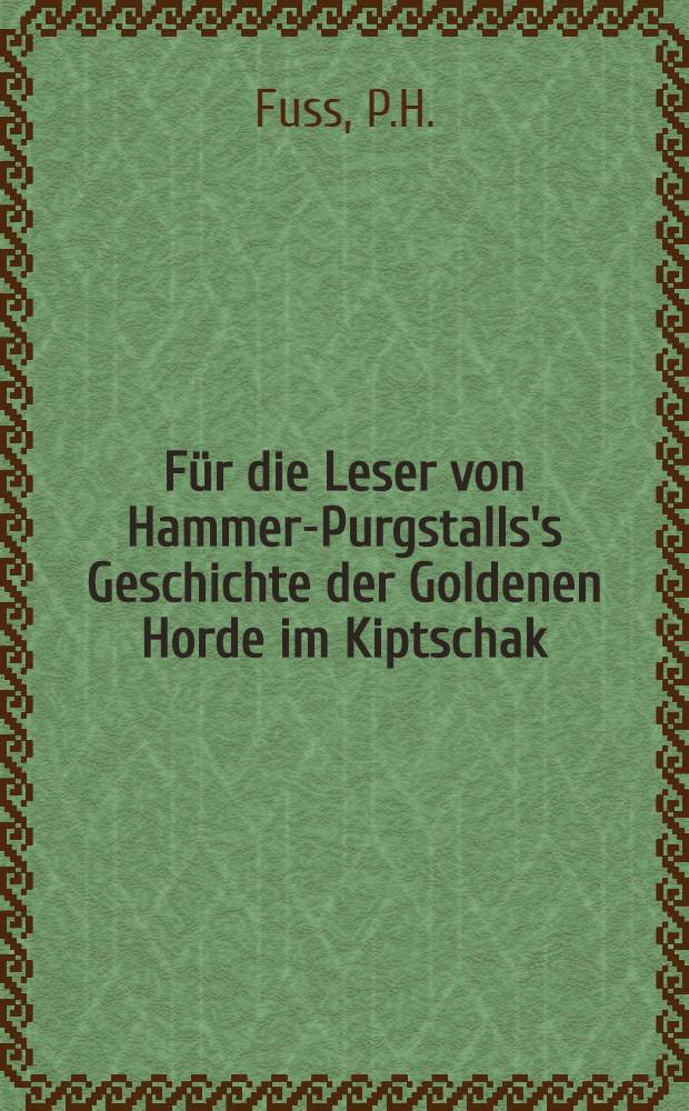 Für die Leser von Hammer-Purgstalls's Geschichte der Goldenen Horde im Kiptschak
