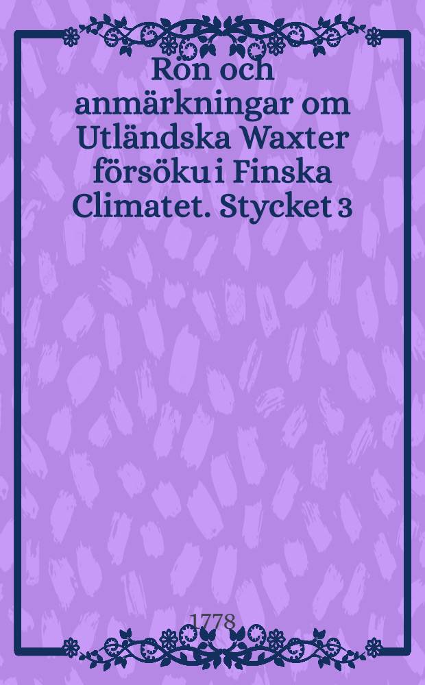 R&ouml;n och anm&auml;rkningar om Utl&auml;ndska Waxter f&ouml;rs&ouml;ku i Finska Climatet. Stycket 3