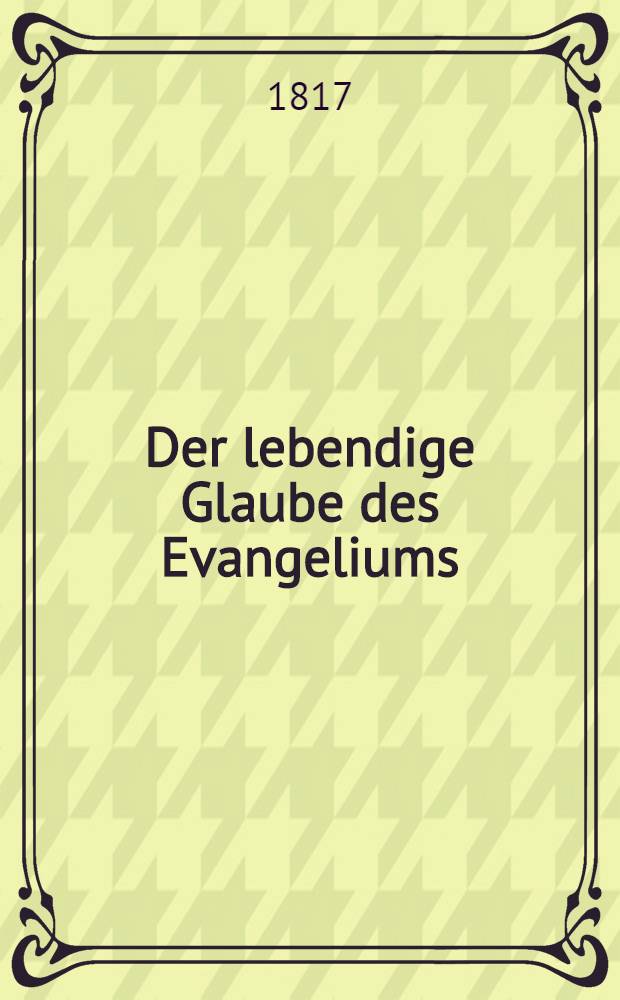 Der lebendige Glaube des Evangeliums : Dargestellt in dem öffentlichen Leben der Frau v. Krüdener