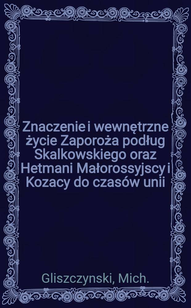 Znaczenie i wewnętrzne życie Zaporoża podług Skalkowskiego oraz Hetmani Małorossyjscy i Kozacy do czasów unii