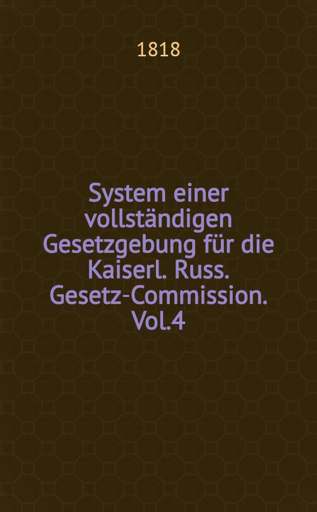 System einer vollständigen Gesetzgebung für die Kaiserl. Russ. Gesetz-Commission. Vol.4