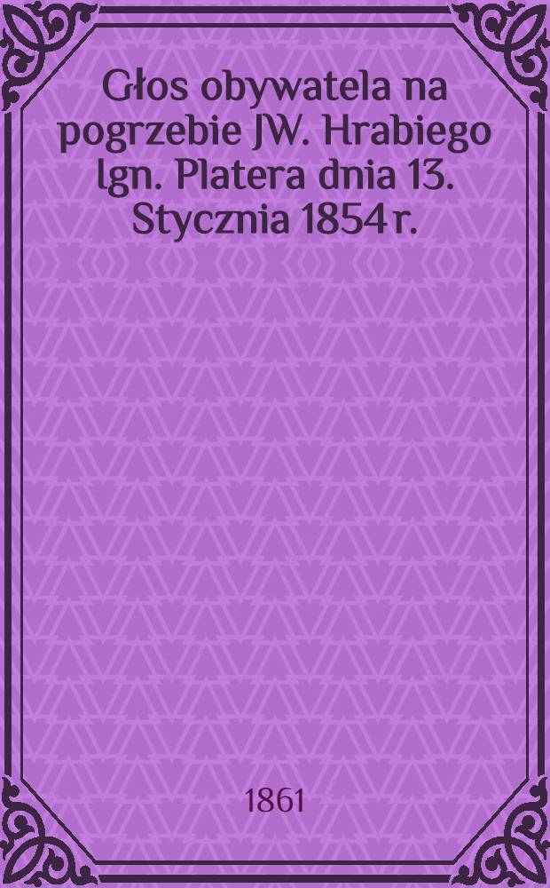Głos obywatela na pogrzebie JW. Hrabiego Ign. Platera dnia 13. Stycznia 1854 r.
