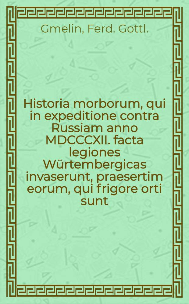 Historia morborum, qui in expeditione contra Russiam anno MDCCCXII. facta legiones Würtembergicas invaserunt, praesertim eorum, qui frigore orti sunt