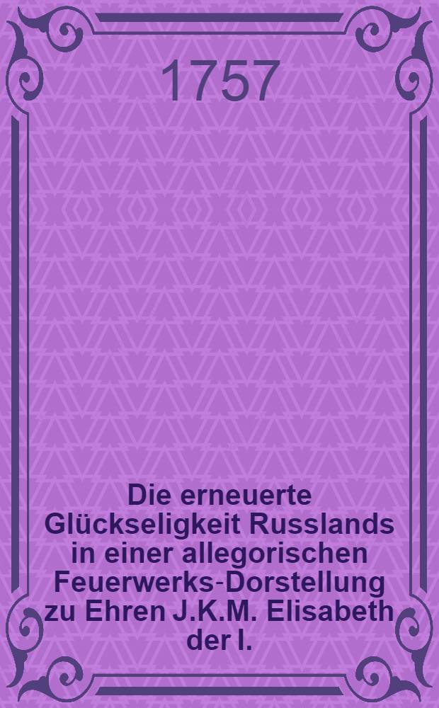 Die erneuerte Glückseligkeit Russlands in einer allegorischen Feuerwerks-Dorstellung zu Ehren J.K.M. Elisabeth der I.