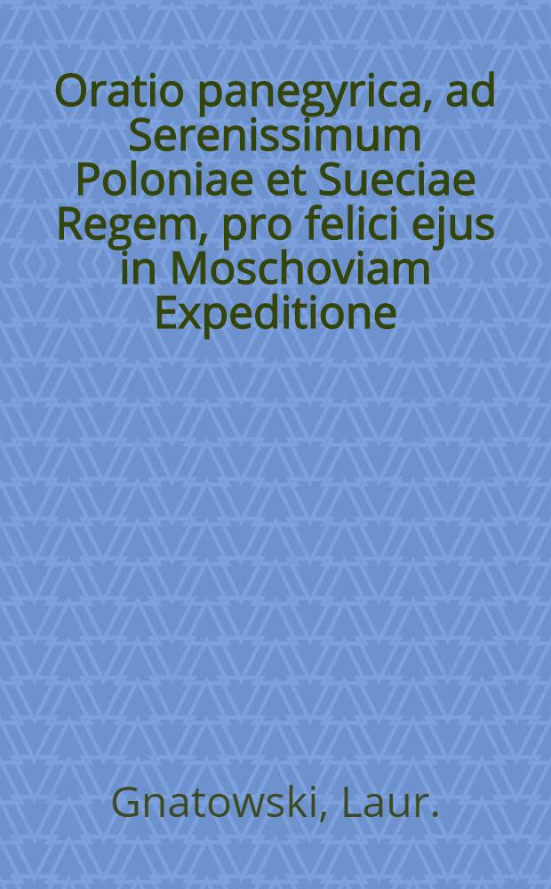 Oratio panegyrica, ad Serenissimum Poloniae et Sueciae Regem, pro felici ejus in Moschoviam Expeditione