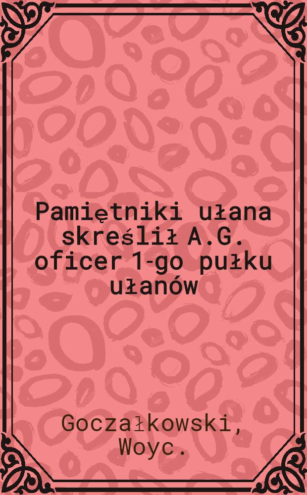 Pamiętniki ułana skreślił A.G. oficer 1-go pułku ułanów