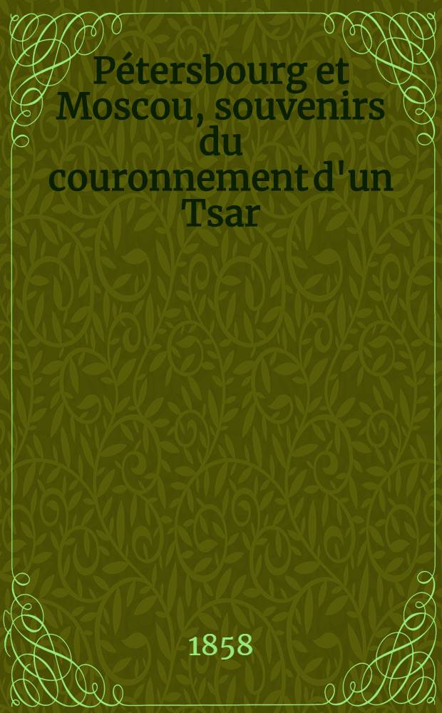 P&eacute;tersbourg et Moscou, souvenirs du couronnement d'un Tsar
