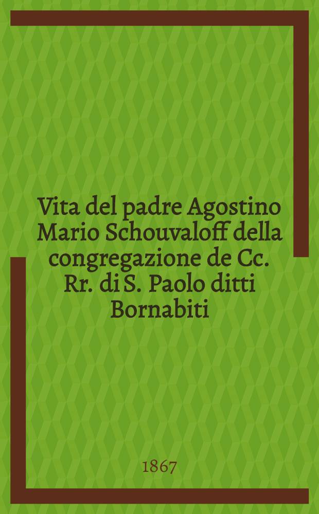 Vita del padre Agostino Mario Schouvaloff della congregazione de Cc. Rr. di S. Paolo ditti Bornabiti