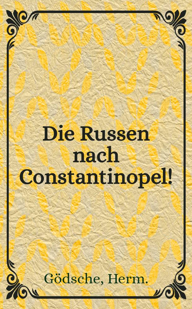 Die Russen nach Constantinopel! : Ein Beitrag zur orientalischen Frage