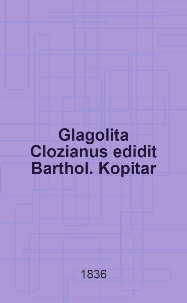 Glagolita Clozianus edidit Barthol. Kopitar