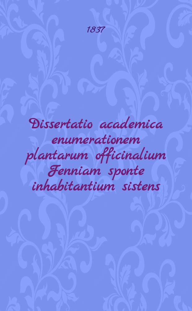 Dissertatio academica enumerationem plantarum officinalium Fenniam sponte inhabitantium sistens