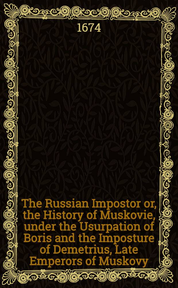The Russian Impostor or, the History of Muskovie, under the Usurpation of Boris and the Imposture of Demetrius, Late Emperors of Muskovy