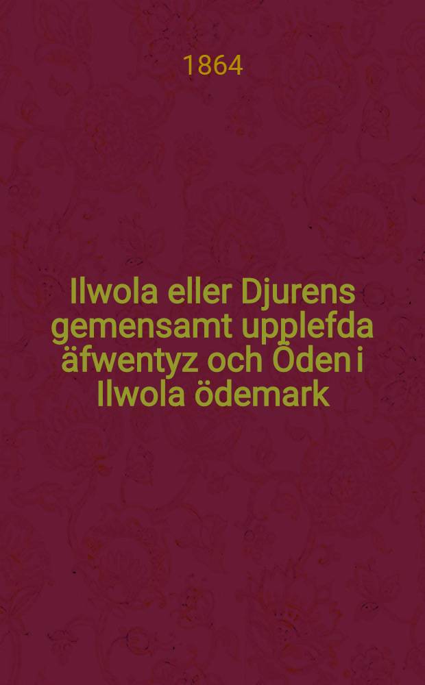 Ilwola eller Djurens gemensamt upplefda äfwentyz och Öden i Ilwola ödemark