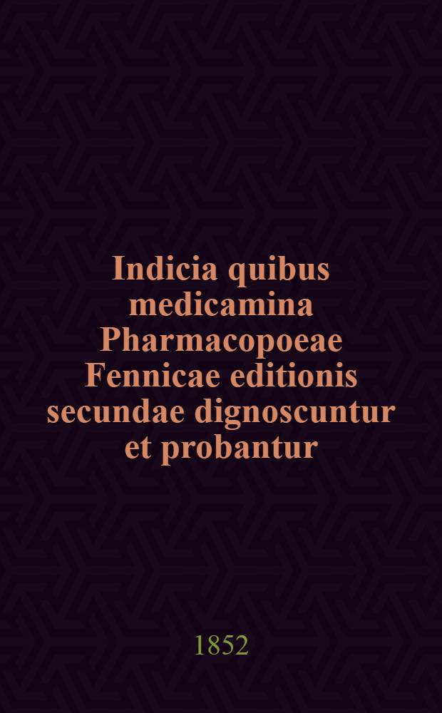 Indicia quibus medicamina Pharmacopoeae Fennicae editionis secundae dignoscuntur et probantur : Supplementum ad Pharmacopoeae Fennicae editionem secundam