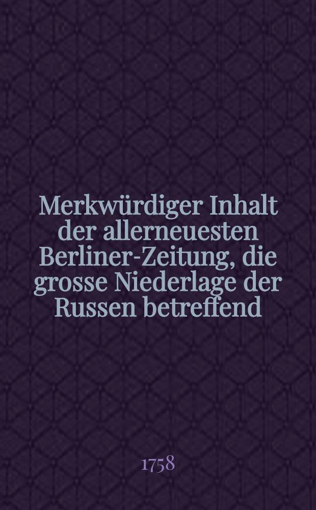 Merkwürdiger Inhalt der allerneuesten Berliner-Zeitung, die grosse Niederlage der Russen betreffend
