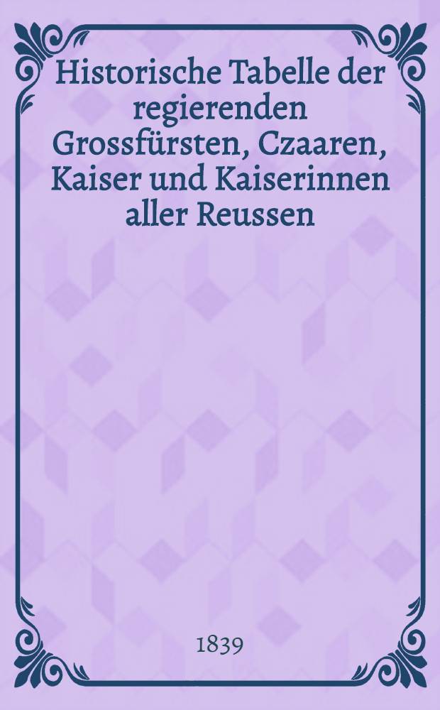 Historische Tabelle der regierenden Grossfürsten, Czaaren, Kaiser und Kaiserinnen aller Reussen