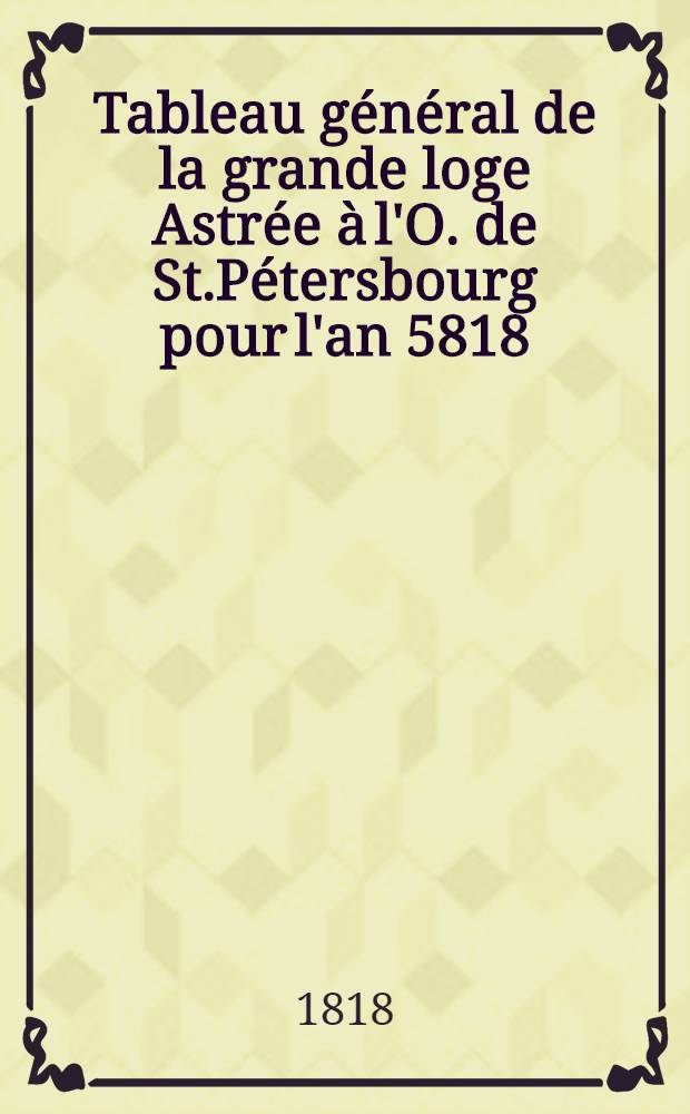 Tableau général de la grande loge Astrée à l'O. de St.Pétersbourg pour l'an 5818/5819