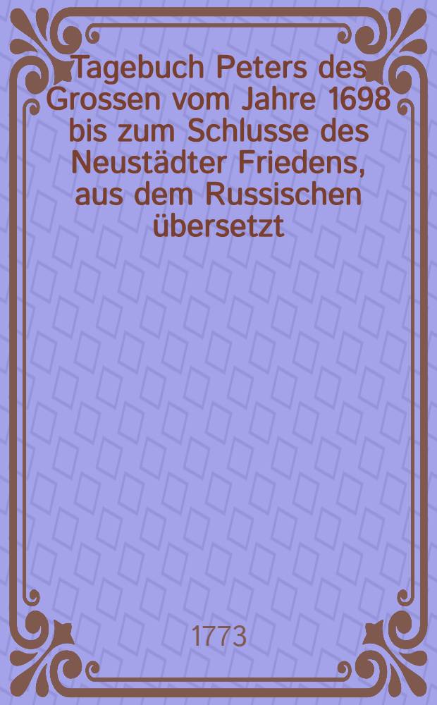 Tagebuch Peters des Grossen vom Jahre 1698 bis zum Schlusse des Neustädter Friedens, aus dem Russischen übersetzt
