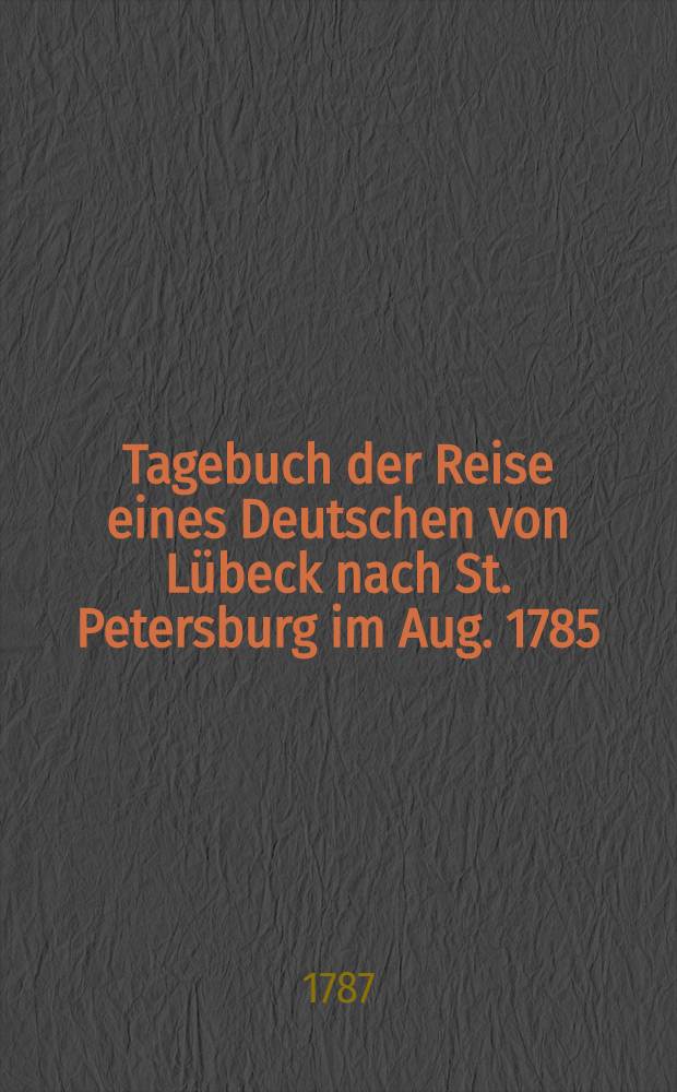 Tagebuch der Reise eines Deutschen von Lübeck nach St. Petersburg im Aug. 1785