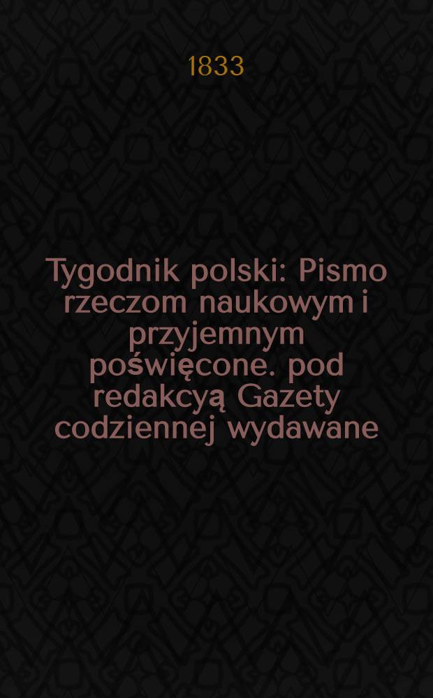 Tygodnik polski : Pismo rzeczom naukowym i przyjemnym poświęcone. pod redakcyą Gazety codziennej wydawane