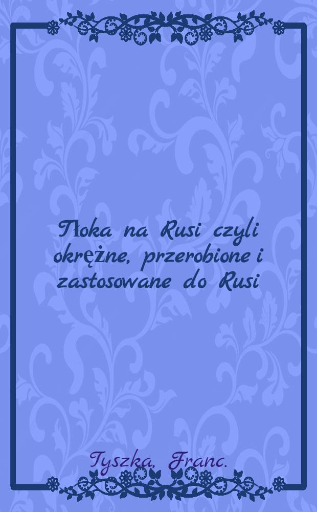 Tłoka na Rusi czyli okrężne, przerobione i zastosowane do Rusi : Obrazek sceniczny