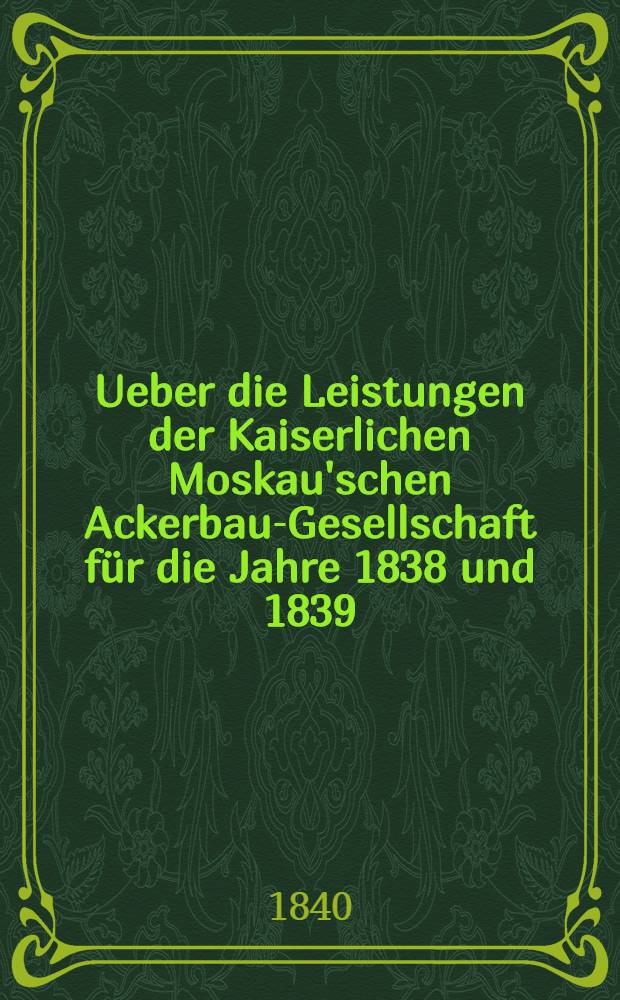 Ueber die Leistungen der Kaiserlichen Moskau'schen Ackerbau-Gesellschaft für die Jahre 1838 und 1839
