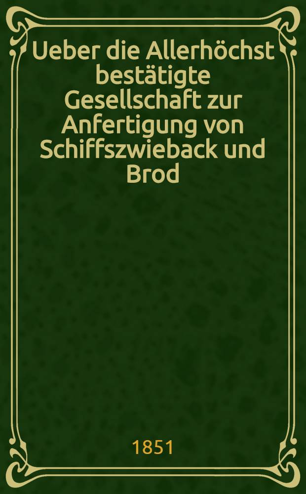 Ueber die Allerhöchst bestätigte Gesellschaft zur Anfertigung von Schiffszwieback und Brod