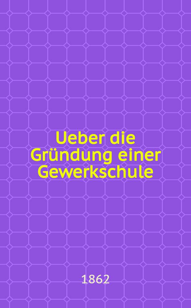 Ueber die Gründung einer Gewerkschule (à Riga)