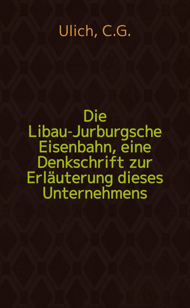 Die Libau-Jurburgsche Eisenbahn, eine Denkschrift zur Erl&auml;uterung dieses Unternehmens