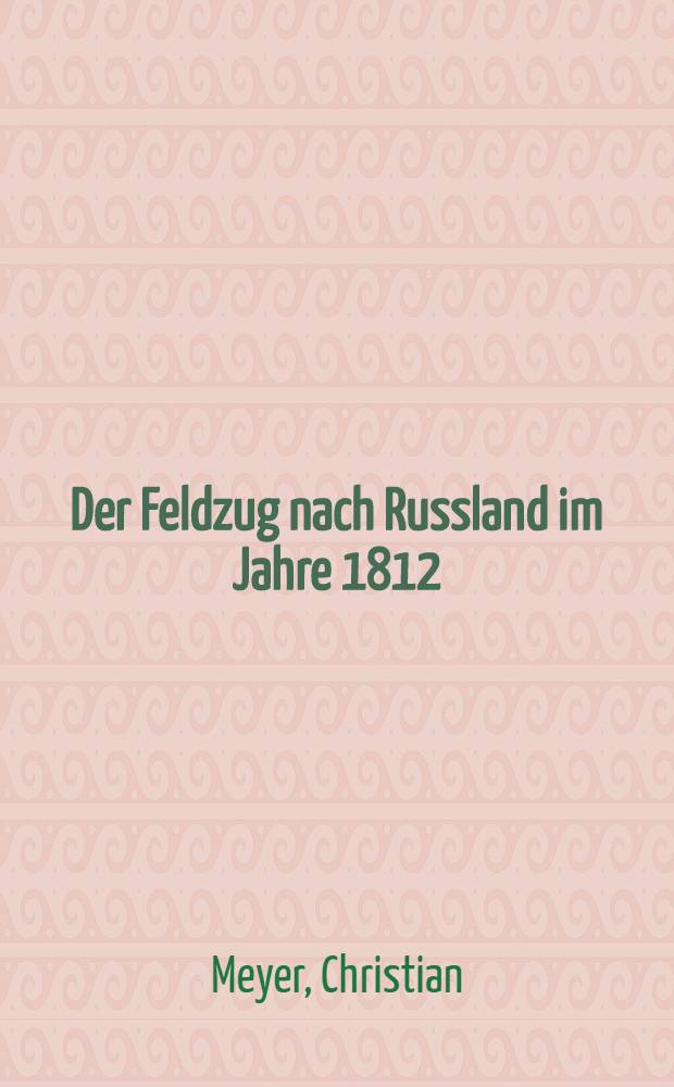 Der Feldzug nach Russland im Jahre 1812 : Mit einem Anhang Tagebuchaufzeichnungen von Kriegsteilnehmern