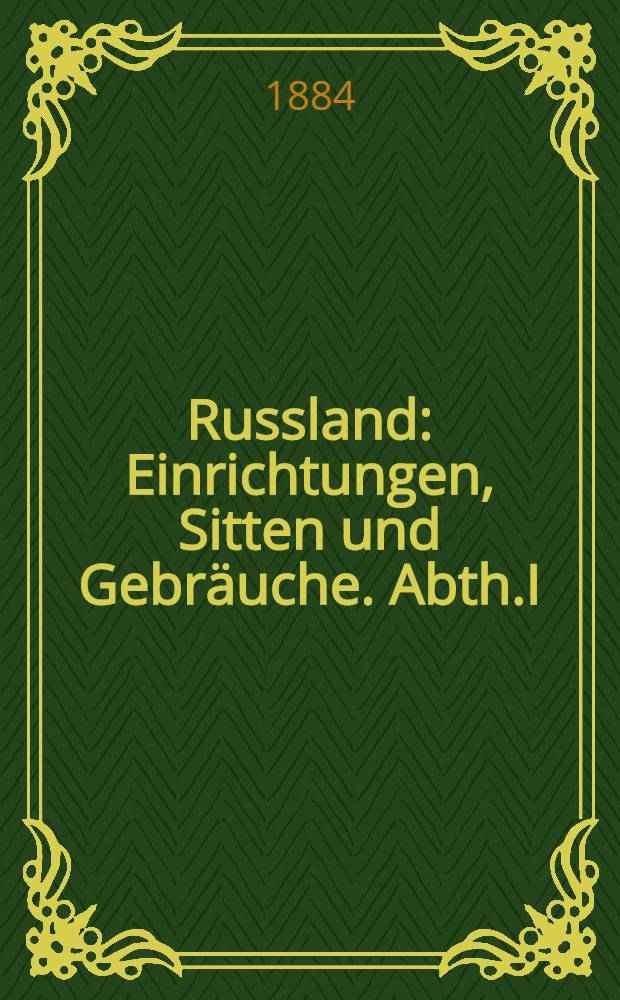 Russland : Einrichtungen, Sitten und Gebräuche. Abth.I : Das Reich und seine Bewohner